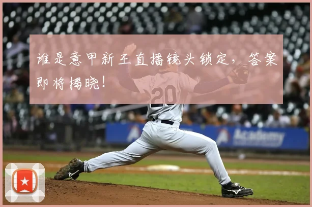 谁是意甲新王直播镜头锁定，答案即将揭晓！