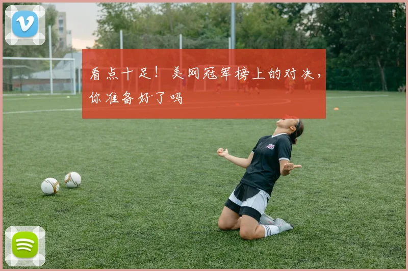 看点十足！美网冠军榜上的对决，你准备好了吗