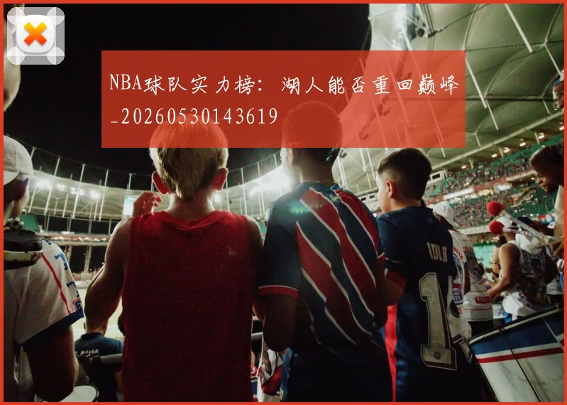 NBA球队实力榜：湖人能否重回巅峰_20260530143619