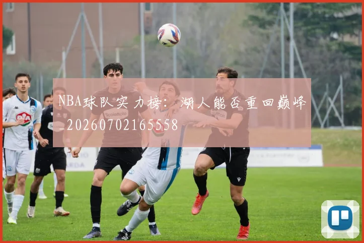 NBA球队实力榜：湖人能否重回巅峰_20260702165558