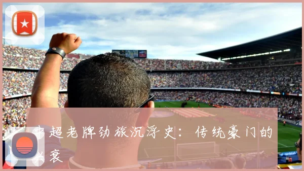 中超老牌劲旅沉浮史：传统豪门的兴衰