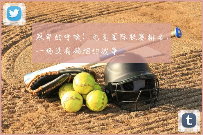 冠军的呼唤！电竞国际联赛排名，一场没有硝烟的战争