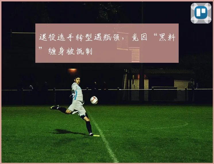退役选手转型遇瓶颈，竟因“黑料”缠身被抵制