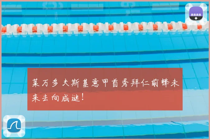 莱万多夫斯基意甲首秀拜仁前锋未来去向成谜！
