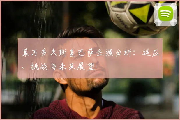 莱万多夫斯基巴萨生涯分析：适应、挑战与未来展望