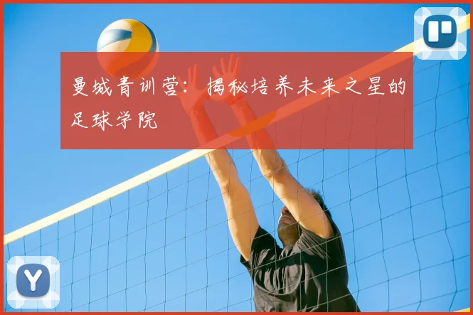 曼城青训营：揭秘培养未来之星的足球学院