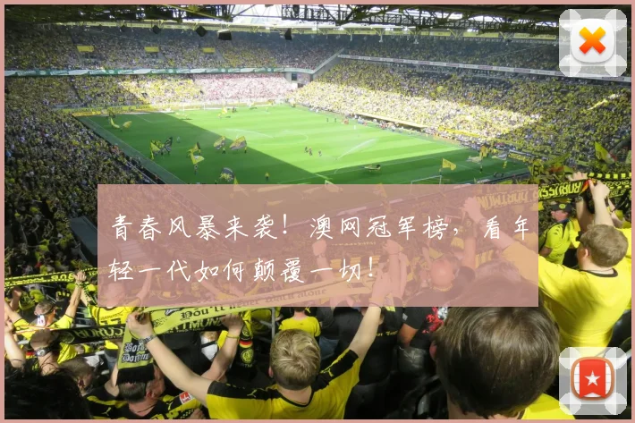 青春风暴来袭！澳网冠军榜，看年轻一代如何颠覆一切！