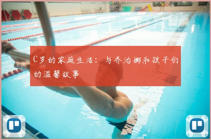 C罗的家庭生活：与乔治娜和孩子们的温馨故事