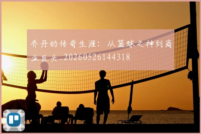 乔丹的传奇生涯：从篮球之神到商业巨头_20260526144318