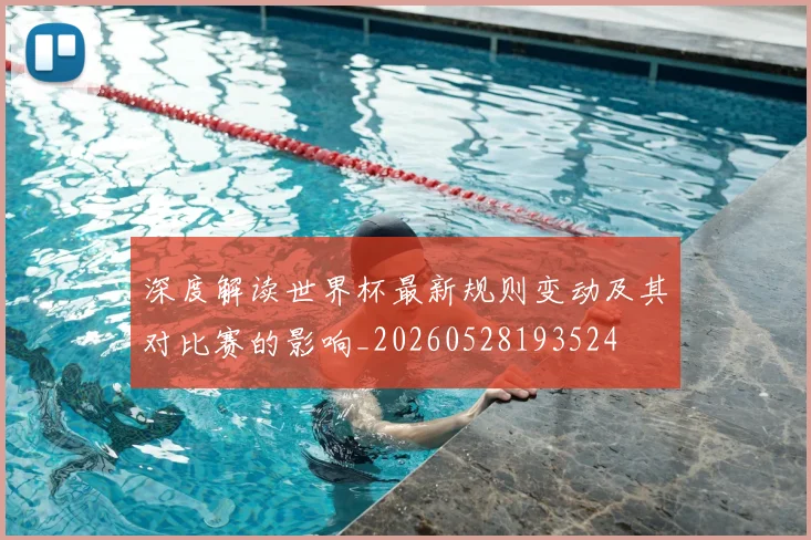 深度解读世界杯最新规则变动及其对比赛的影响_20260528193524