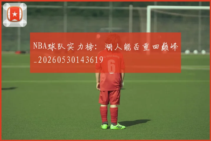 NBA球队实力榜：湖人能否重回巅峰_20260530143619