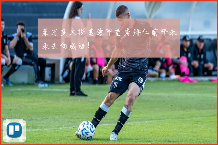 莱万多夫斯基意甲首秀拜仁前锋未来去向成谜！