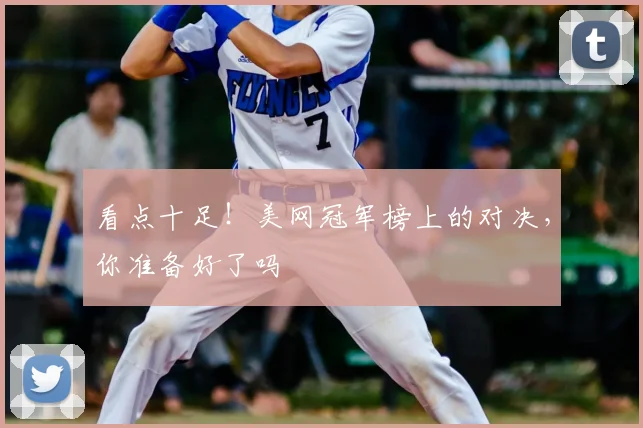 看点十足！美网冠军榜上的对决，你准备好了吗